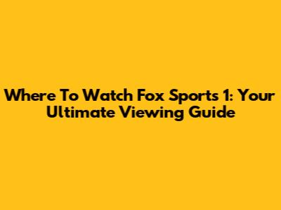 Where To Watch Fox Sports 1: Your Ultimate Viewing Guide
