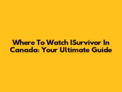 Where To Watch ISurvivor In Canada: Your Ultimate Guide