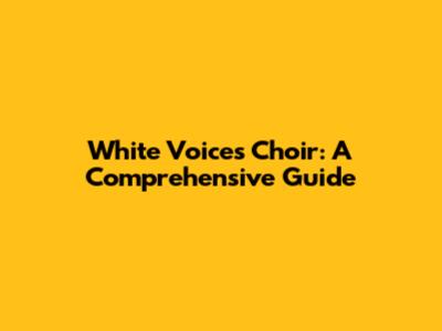 White Voices Choir: A Comprehensive Guide