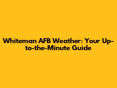 Whiteman AFB Weather: Your Up-to-the-Minute Guide