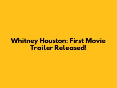 Whitney Houston: First Movie Trailer Released!
