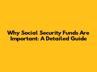 Why Social Security Funds Are Important: A Detailed Guide