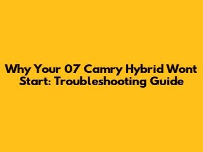Why Your 07 Camry Hybrid Won't Start: Troubleshooting Guide