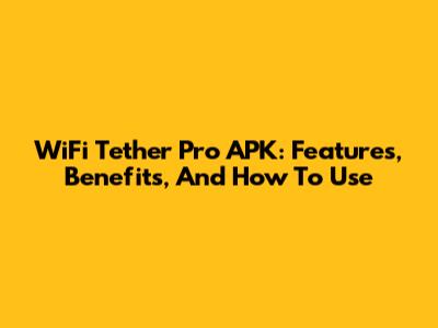 WiFi Tether Pro APK: Features, Benefits, And How To Use