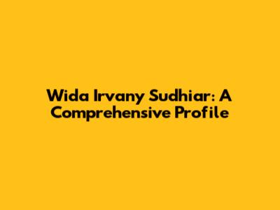 Wida Irvany Sudhiar: A Comprehensive Profile
