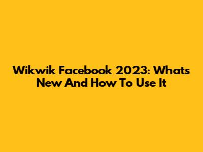 Wikwik Facebook 2023: What's New And How To Use It