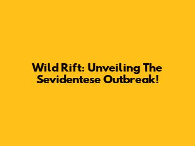 Wild Rift: Unveiling The Sevidentese Outbreak!