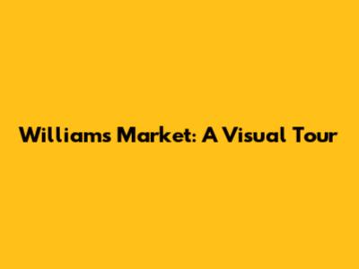 Williams Market: A Visual Tour