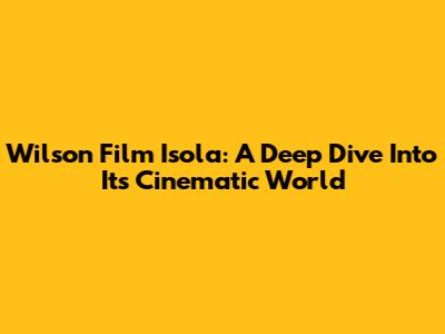 Wilson Film Isola: A Deep Dive Into Its Cinematic World