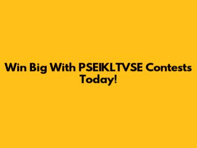 Win Big With PSEIKLTVSE Contests Today!