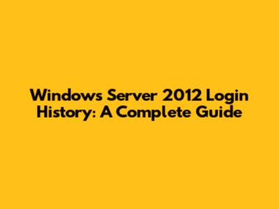 Windows Server 2012 Login History: A Complete Guide