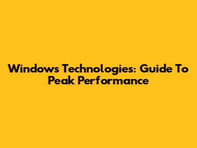 Windows Technologies: Guide To Peak Performance