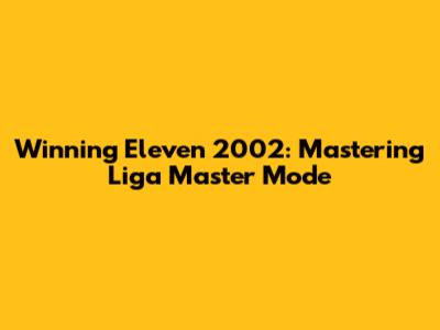Winning Eleven 2002: Mastering Liga Master Mode