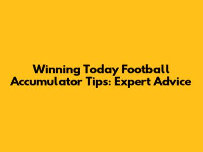Winning Today Football Accumulator Tips: Expert Advice