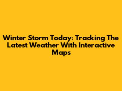 Winter Storm Today: Tracking The Latest Weather With Interactive Maps