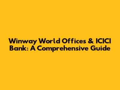 Winway World Offices & ICICI Bank: A Comprehensive Guide