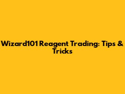 Wizard101 Reagent Trading: Tips & Tricks