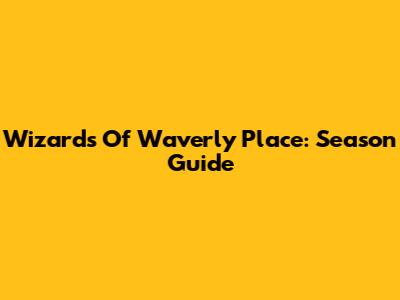 Wizards Of Waverly Place: Season Guide