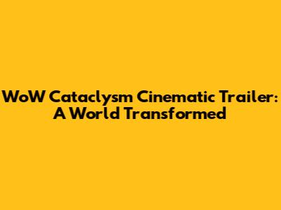 WoW Cataclysm Cinematic Trailer: A World Transformed