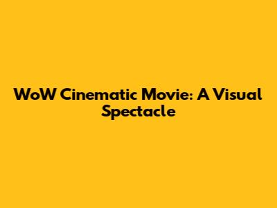 WoW Cinematic Movie: A Visual Spectacle