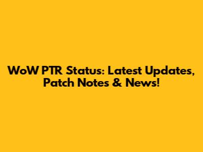WoW PTR Status: Latest Updates, Patch Notes & News!