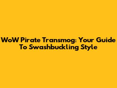 WoW Pirate Transmog: Your Guide To Swashbuckling Style