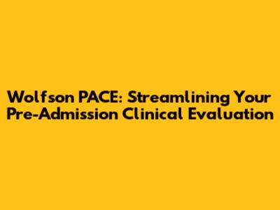 Wolfson PACE: Streamlining Your Pre-Admission Clinical Evaluation