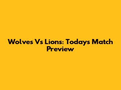 Wolves Vs Lions: Today's Match Preview