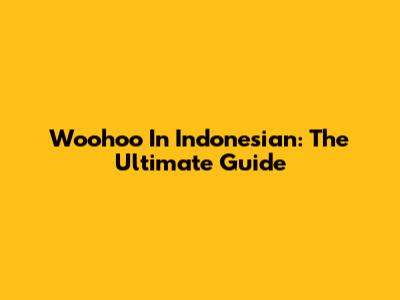 Woohoo In Indonesian: The Ultimate Guide