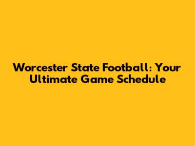 Worcester State Football: Your Ultimate Game Schedule