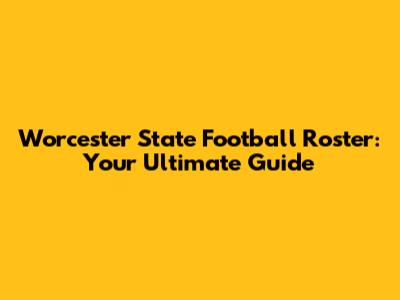Worcester State Football Roster: Your Ultimate Guide