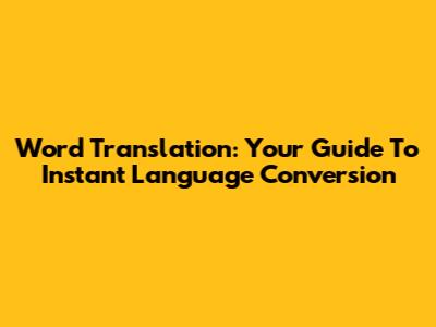 Word Translation: Your Guide To Instant Language Conversion