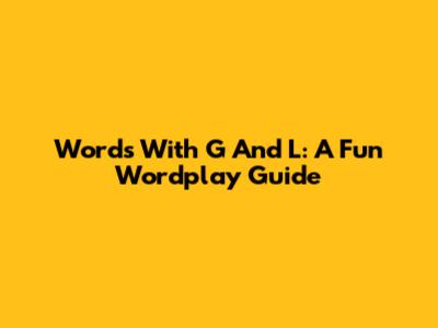 Words With G And L: A Fun Wordplay Guide