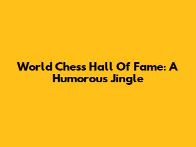 World Chess Hall Of Fame: A Humorous Jingle