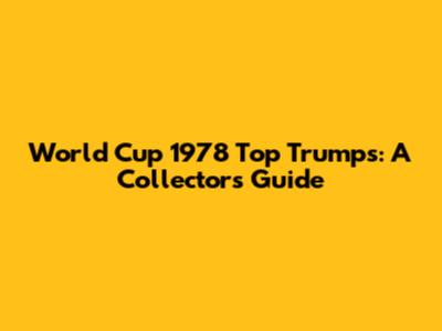 World Cup 1978 Top Trumps: A Collector's Guide