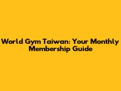 World Gym Taiwan: Your Monthly Membership Guide