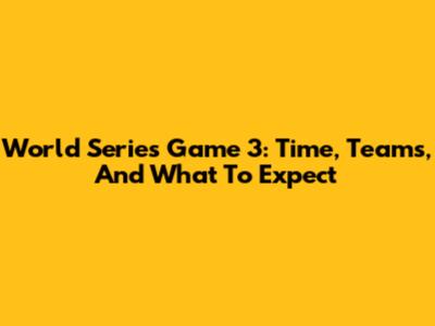 World Series Game 3: Time, Teams, And What To Expect