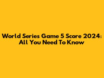 World Series Game 5 Score 2024: All You Need To Know