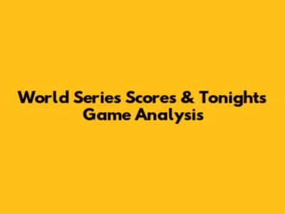 World Series Scores & Tonight's Game Analysis