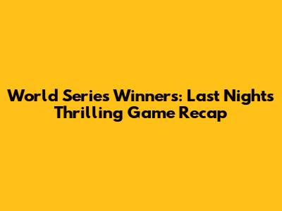 World Series Winners: Last Night's Thrilling Game Recap