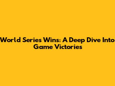 World Series Wins: A Deep Dive Into Game Victories