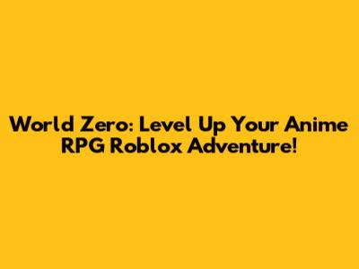 World Zero: Level Up Your Anime RPG Roblox Adventure!