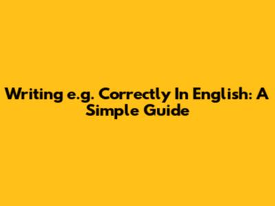 Writing "e.g." Correctly In English: A Simple Guide