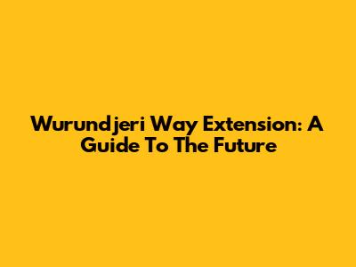Wurundjeri Way Extension: A Guide To The Future