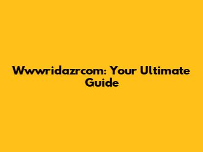 Wwwridazrcom: Your Ultimate Guide