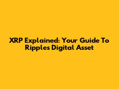 XRP Explained: Your Guide To Ripple's Digital Asset