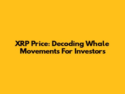XRP Price: Decoding Whale Movements For Investors