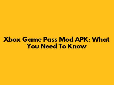 Xbox Game Pass Mod APK: What You Need To Know
