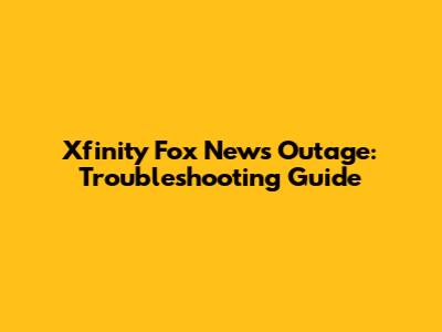 Xfinity Fox News Outage: Troubleshooting Guide