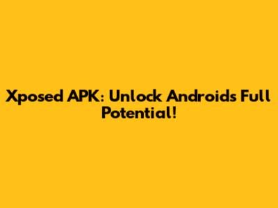 Xposed APK: Unlock Android's Full Potential!